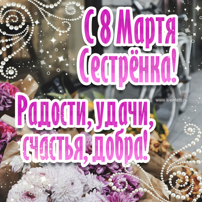 Самые красивые открытки с 8 Марта сестре (бесплатная пополняемая коллекция)